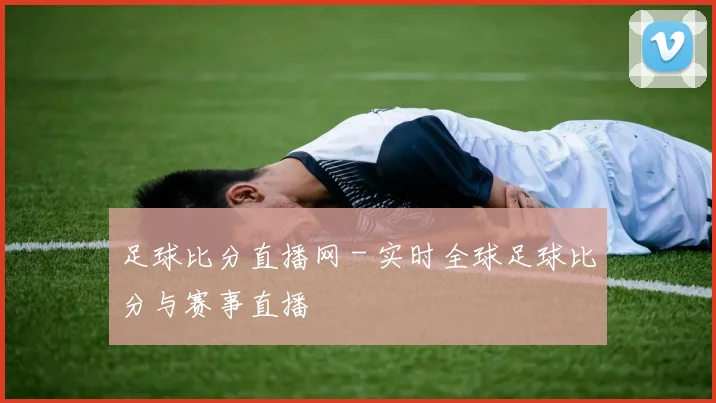 足球比分直播网 - 实时全球足球比分与赛事直播