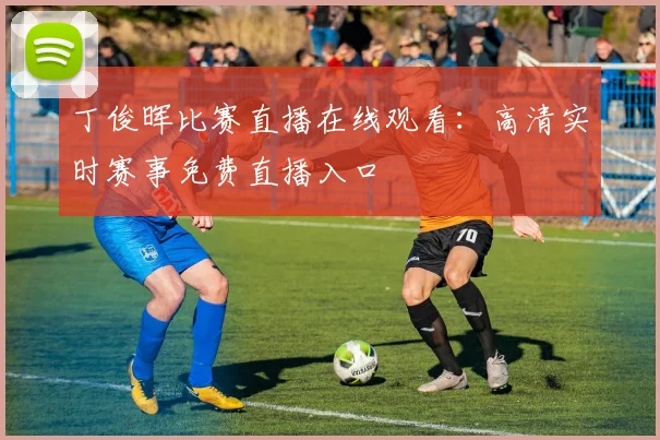 丁俊晖比赛直播在线观看：高清实时赛事免费直播入口