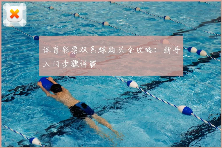 体育彩票双色球购买全攻略:新手入门步骤详解