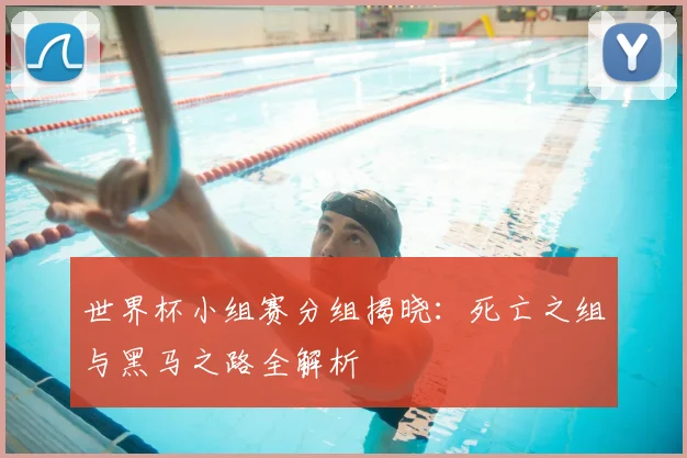 世界杯小组赛分组揭晓：死亡之组与黑马之路全解析