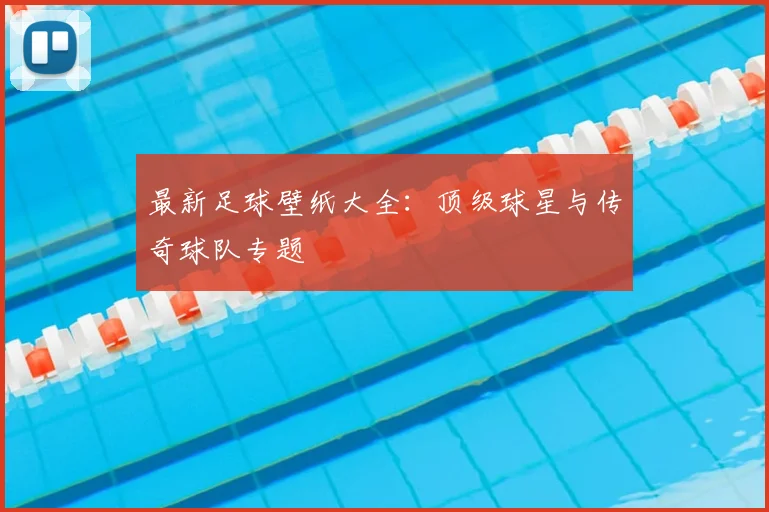 最新足球壁纸大全：顶级球星与传奇球队专题