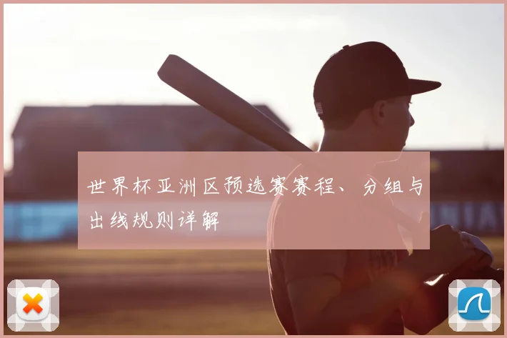 世界杯亚洲区预选赛赛程、分组与出线规则详解