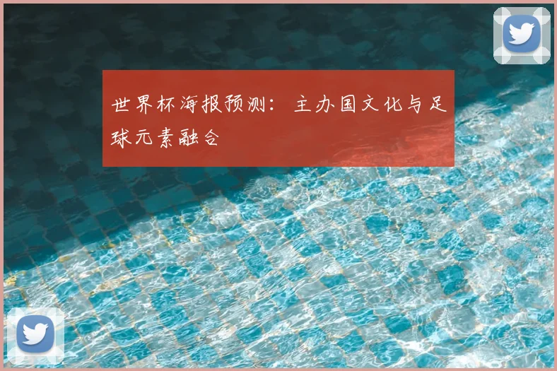 世界杯海报预测：主办国文化与足球元素融合