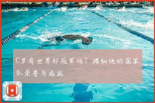 C罗有世界杯冠军吗？揭秘他的国家队荣誉与成就