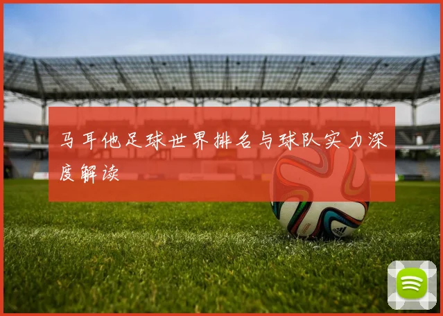 马耳他足球世界排名与球队实力深度解读