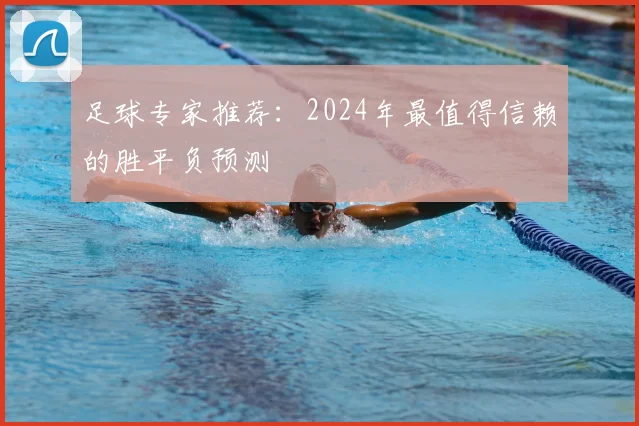 足球专家推荐：2024年最值得信赖的胜平负预测
