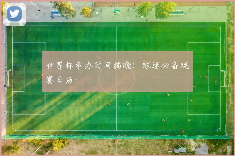 世界杯举办时间揭晓：球迷必备观赛日历