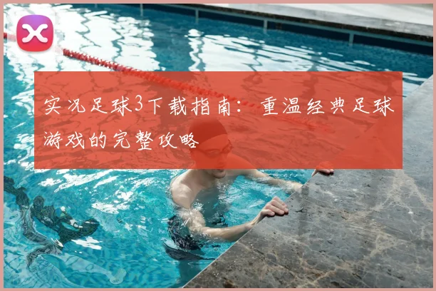 实况足球3下载指南：重温经典足球游戏的完整攻略